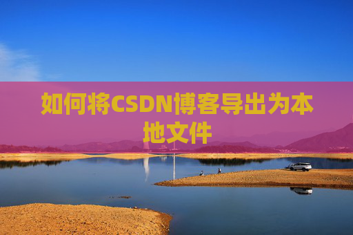 如何将CSDN博客导出为本地文件